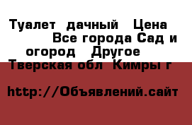 Туалет  дачный › Цена ­ 12 300 - Все города Сад и огород » Другое   . Тверская обл.,Кимры г.